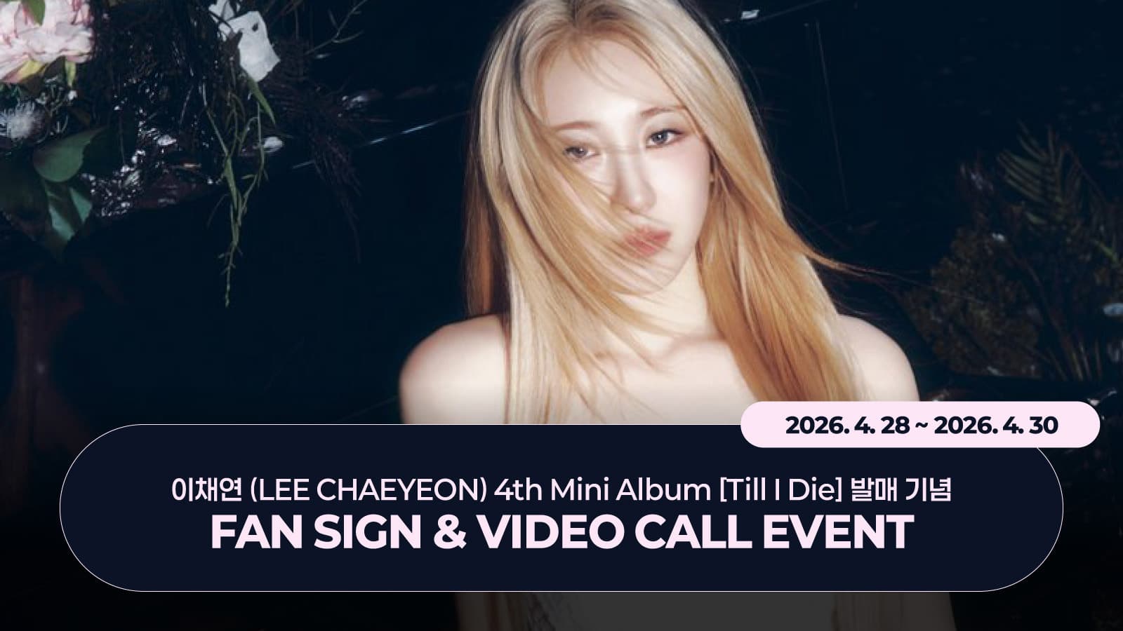 [260508] 이채연 (LEE CHAEYEON) 4th Mini Album [Till I Die] 사인회 이벤트